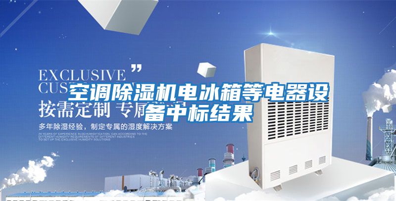 空調(diào)除濕機電冰箱等電器設備中標結(jié)果