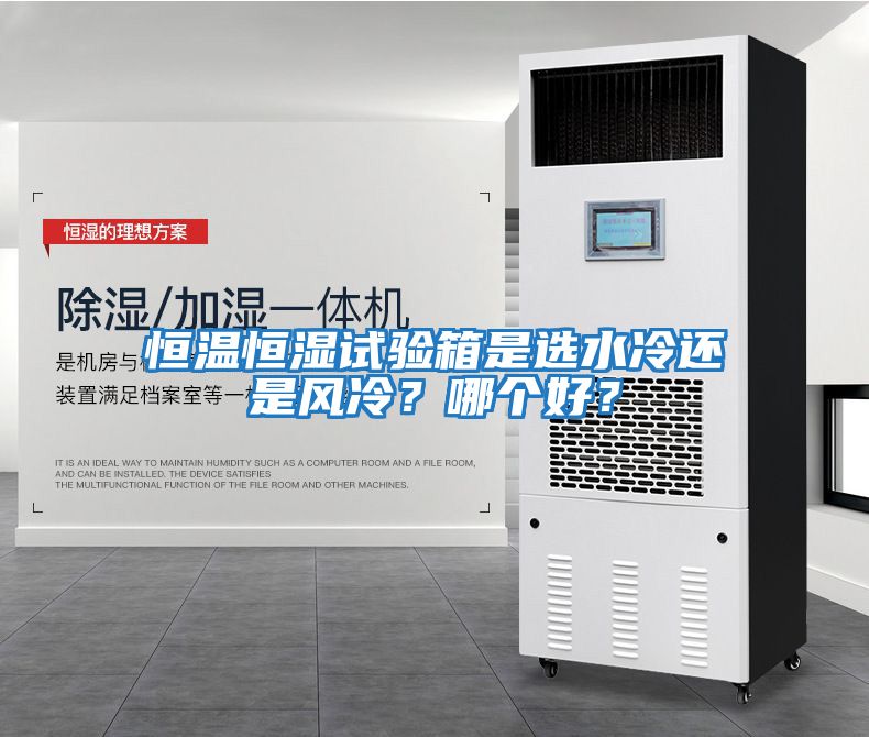 恒溫恒濕試驗(yàn)箱是選水冷還是風(fēng)冷？哪個(gè)好？