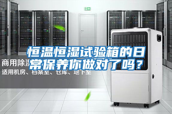 恒溫恒濕試驗(yàn)箱的日常保養(yǎng)你做對了嗎？