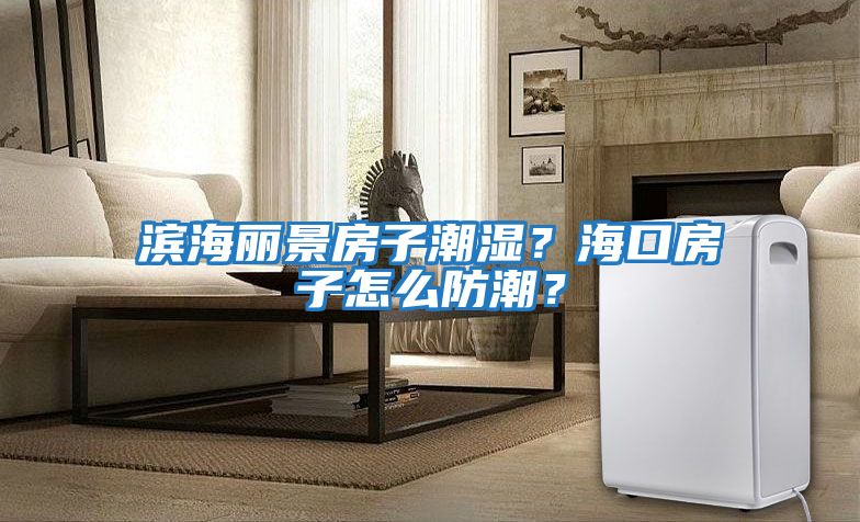濱海麗景房子潮濕？海口房子怎么防潮？