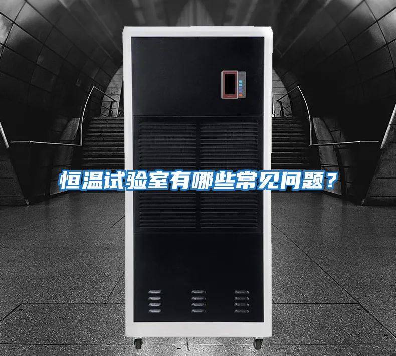 恒溫試驗(yàn)室有哪些常見(jiàn)問(wèn)題？