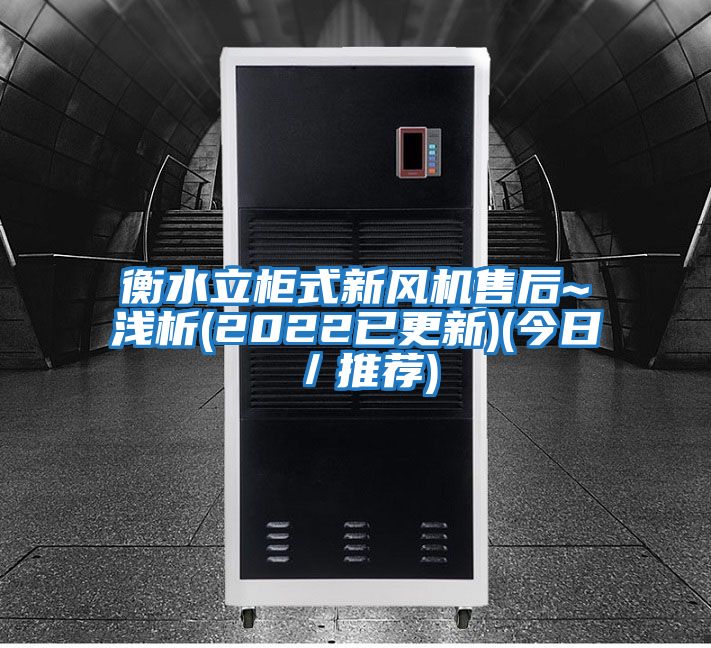 衡水立柜式新風(fēng)機售后~淺析(2022已更新)(今日/推薦)