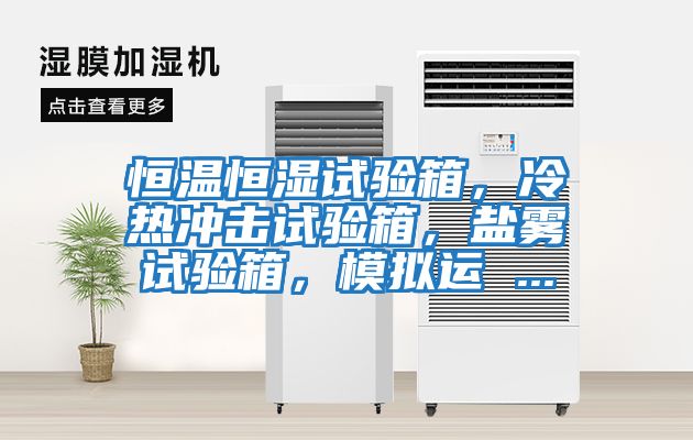 恒溫恒濕試驗箱，冷熱沖擊試驗箱，鹽霧試驗箱，模擬運 ...