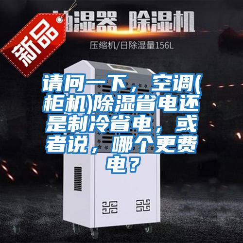 請問一下，空調(柜機)除濕省電還是制冷省電，或者說，哪個更費電？