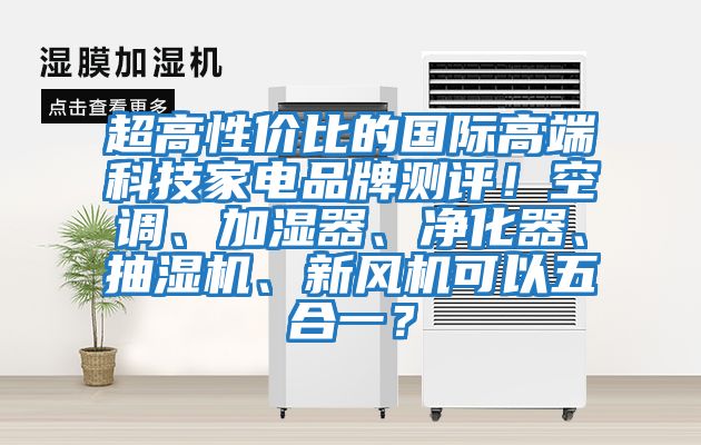超高性價比的國際高端科技家電品牌測評！空調、加濕器、凈化器、抽濕機、新風機可以五合一？