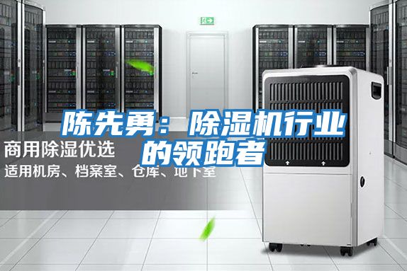 陳先勇:除濕機行業的領跑者