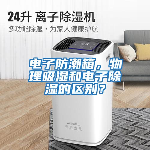 電子防潮箱，物理吸濕和電子除濕的區(qū)別？