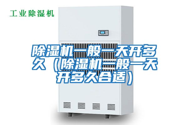 除濕機一般一天開多久(除濕機一般一天開多久合適)