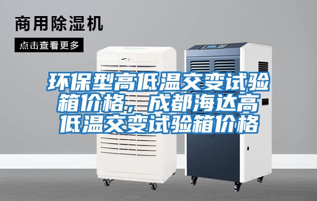 環保型高低溫交變試驗箱價格,成都海達高低溫交變試驗箱價格
