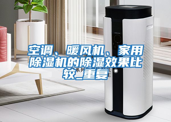 空調(diào)、暖風(fēng)機(jī)、家用除濕機(jī)的除濕效果比較_重復(fù)