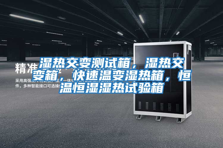 濕熱交變測試箱,濕熱交變箱,快速溫變濕熱箱,恒溫恒濕濕熱試驗箱