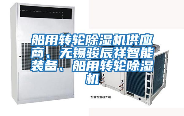 船用轉(zhuǎn)輪除濕機供應(yīng)商、無錫駿辰祥智能裝備、船用轉(zhuǎn)輪除濕機