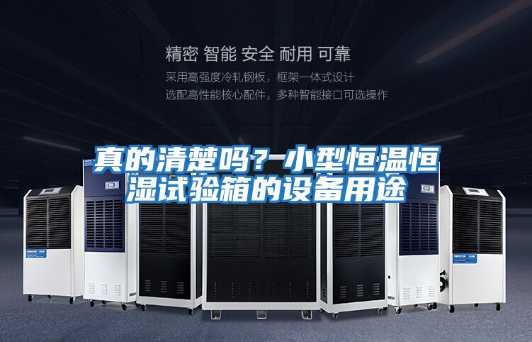 真的清楚嗎?小型恒溫恒濕試驗箱的設備用途