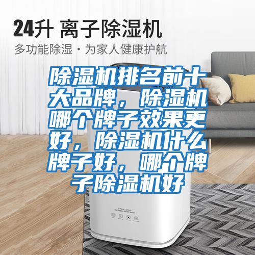 除濕機(jī)排名前十大品牌，除濕機(jī)哪個(gè)牌子效果更好，除濕機(jī)什么牌子好，哪個(gè)牌子除濕機(jī)好