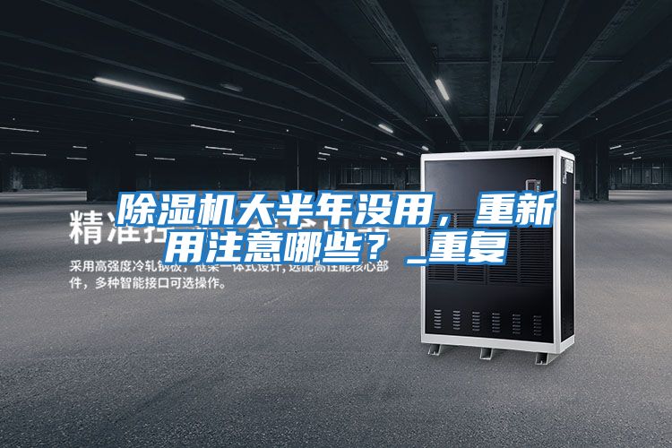 除濕機(jī)大半年沒(méi)用，重新用注意哪些？_重復(fù)