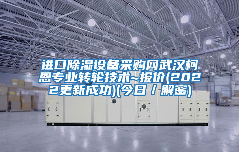 進口除濕設備采購網武漢柯恩專業轉輪技術~報價(2022更新成功)(今日／解密)