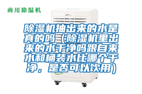 除濕機(jī)抽出來的水是真的嗎(除濕機(jī)里出來的水干凈嗎跟自來水和桶裝水比哪個(gè)干凈,是否可以飲用)