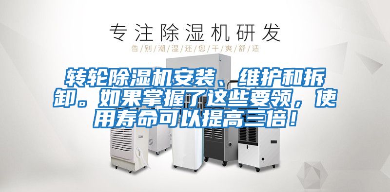 轉輪除濕機安裝、維護和拆卸。如果掌握了這些要領，使用壽命可以提高三倍！