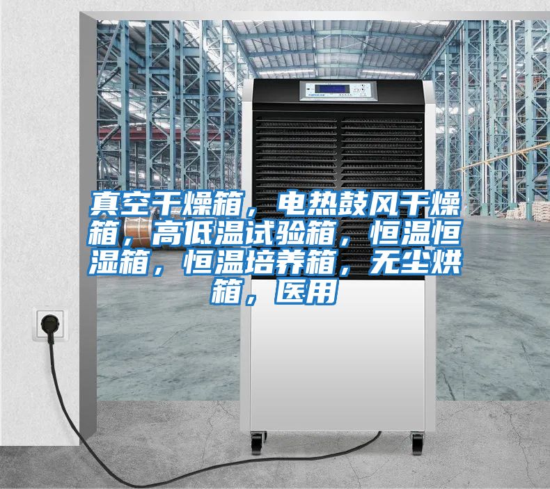 真空干燥箱,電熱鼓風干燥箱,高低溫試驗箱,恒溫恒濕箱,恒溫培養(yǎng)箱,無塵烘箱,醫(yī)用