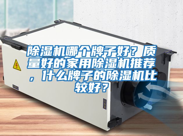 除濕機(jī)哪個(gè)牌子好?質(zhì)量好的家用除濕機(jī)推薦,什么牌子的除濕機(jī)比較好?